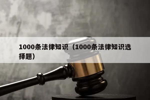 1000条法律知识（1000条法律知识选择题）