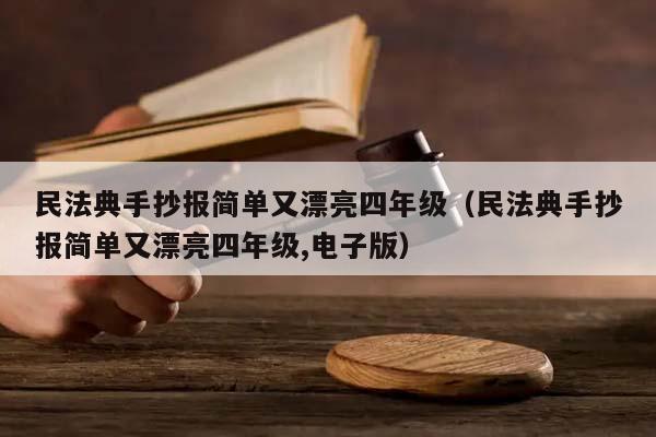 民法典手抄报简单又漂亮四年级（民法典手抄报简单又漂亮四年级,电子版）