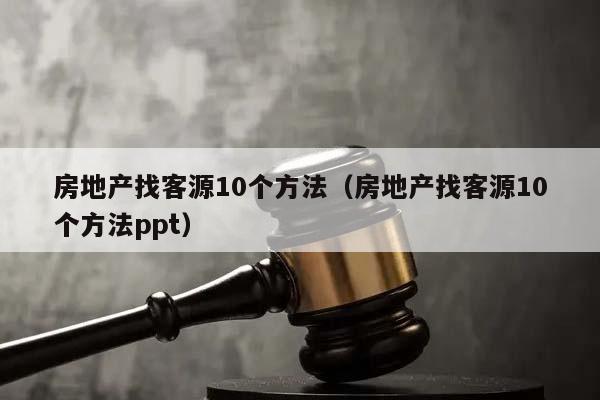 房地产找客源10个方法（房地产找客源10个方法ppt）