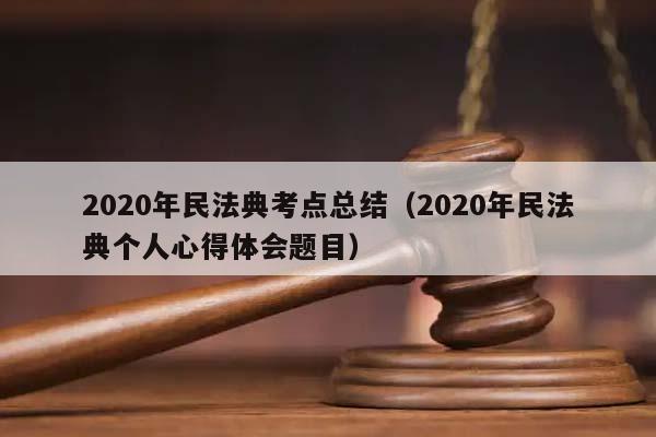 2020年民法典考点总结（2020年民法典个人心得体会题目）