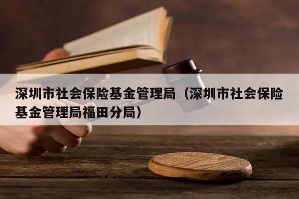 深圳市社会保险基金管理局（深圳市社会保险基金管理局福田分局）