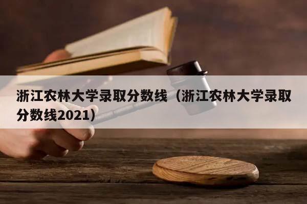 浙江农林大学录取分数线（浙江农林大学录取分数线2021）