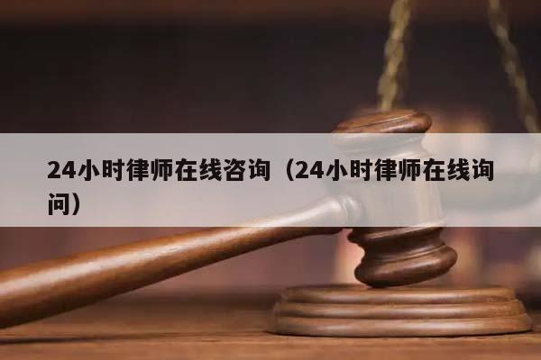 24小时律师在线咨询（24小时律师在线询问）