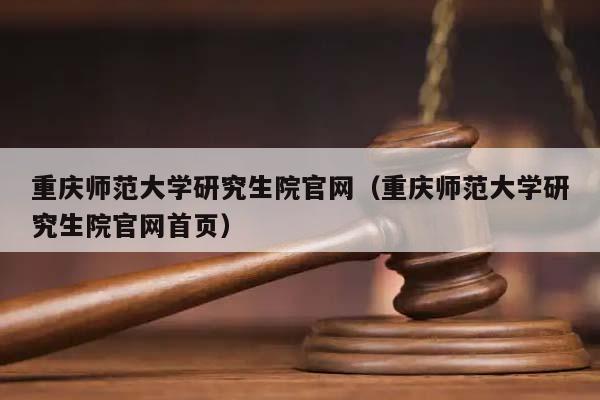 重庆师范大学研究生院官网（重庆师范大学研究生院官网首页）