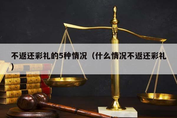 不返还彩礼的5种情况（什么情况不返还彩礼）