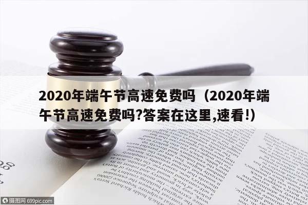 2020年端午节高速免费吗（2020年端午节高速免费吗?答案在这里,速看!）