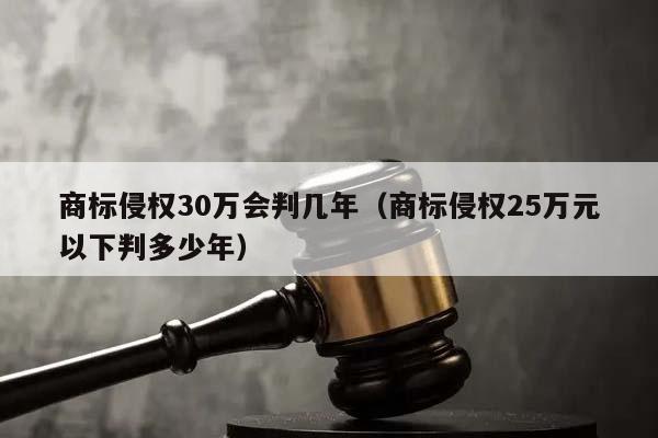 商标侵权30万会判几年（商标侵权25万元以下判多少年）