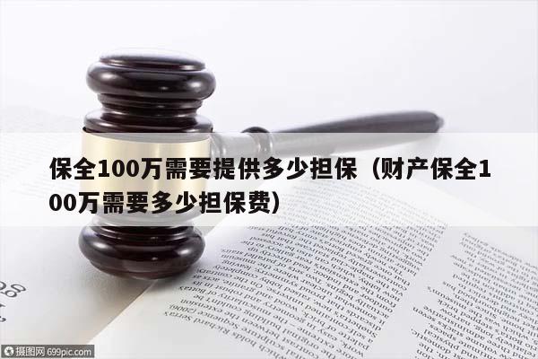 保全100万需要提供多少担保（财产保全100万需要多少担保费）