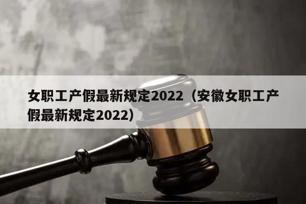 女职工产假最新规定2022（安徽女职工产假最新规定2022）