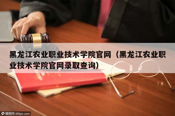 黑龙江农业职业技术学院官网（黑龙江农业职业技术学院官网录取查询）