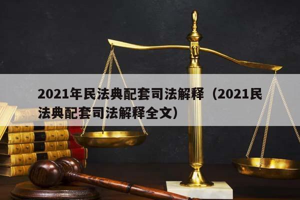 2021年民法典配套司法解释（2021民法典配套司法解释全文）