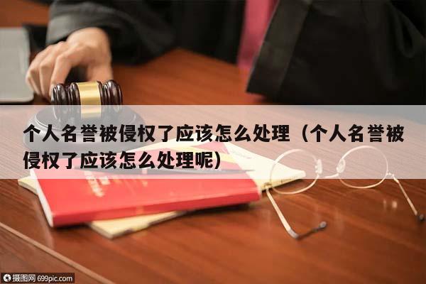 个人名誉被侵权了应该怎么处理（个人名誉被侵权了应该怎么处理呢）