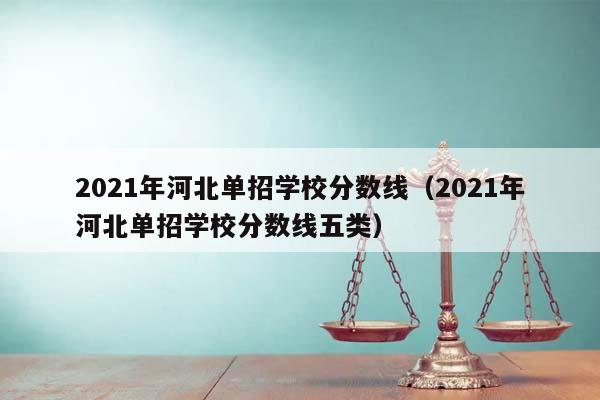 2021年河北单招学校分数线（2021年河北单招学校分数线五类）