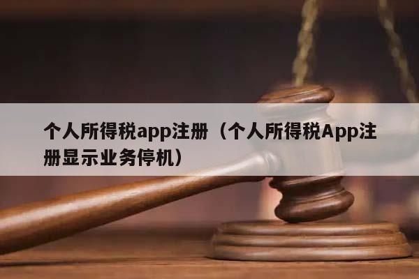 个人所得税app注册（个人所得税App注册显示业务停机）