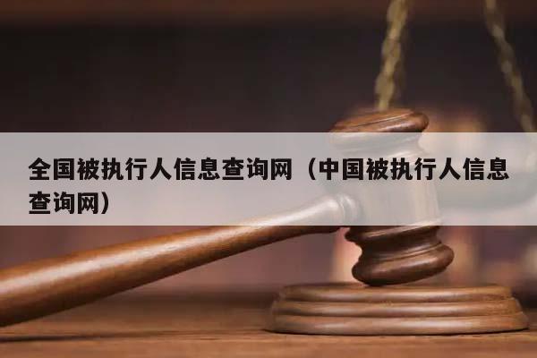 全国被执行人信息查询网（中国被执行人信息查询网）