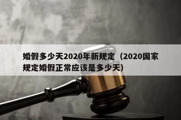 婚假多少天2020年新规定（2020国家规定婚假正常应该是多少天）