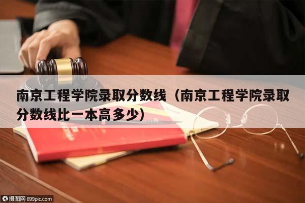 南京工程学院录取分数线（南京工程学院录取分数线比一本高多少）