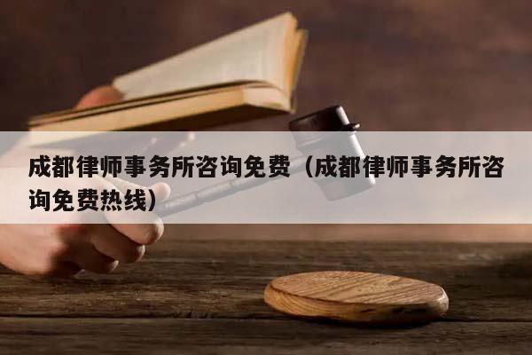 成都律师事务所咨询免费（成都律师事务所咨询免费热线）