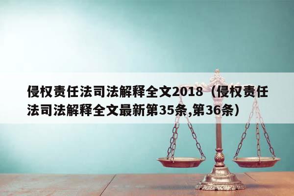 侵权责任法司法解释全文2018（侵权责任法司法解释全文最新第35条,第36条）