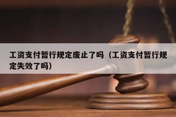 工资支付暂行规定废止了吗（工资支付暂行规定失效了吗）