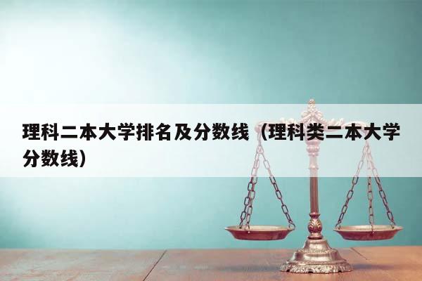 理科二本大学排名及分数线（理科类二本大学分数线）