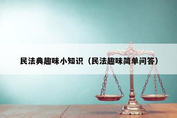 民法典趣味小知识（民法趣味简单问答）