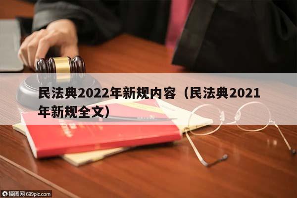 民法典2022年新规内容（民法典2021年新规全文）