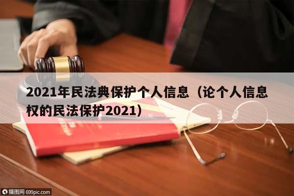 2021年民法典保护个人信息（论个人信息权的民法保护2021）