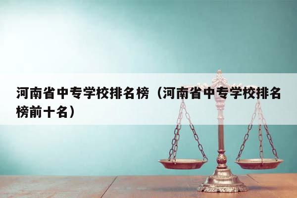 河南省中专学校排名榜（河南省中专学校排名榜前十名）