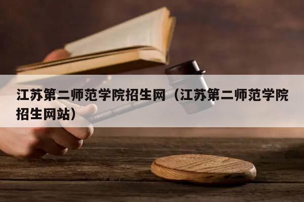 江苏第二师范学院招生网（江苏第二师范学院招生网站）