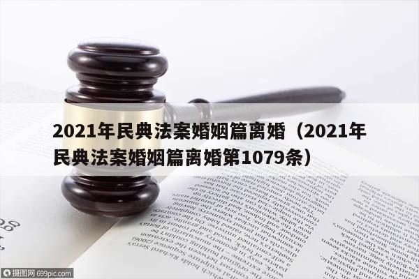 2021年民典法案婚姻篇离婚（2021年民典法案婚姻篇离婚第1079条）
