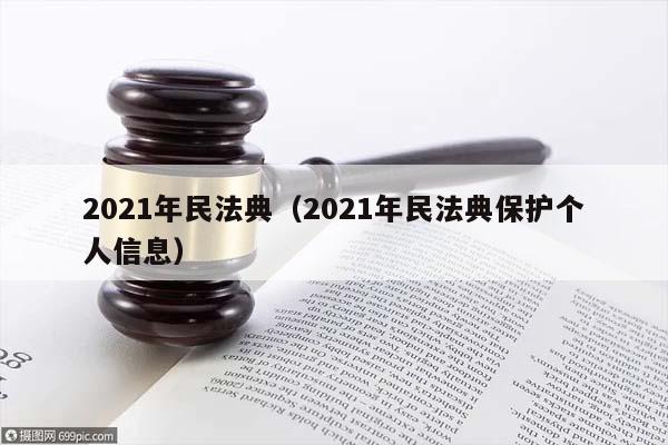 2021年民法典（2021年民法典保护个人信息）