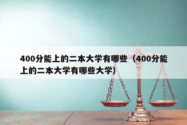 400分能上的二本大学有哪些（400分能上的二本大学有哪些大学）