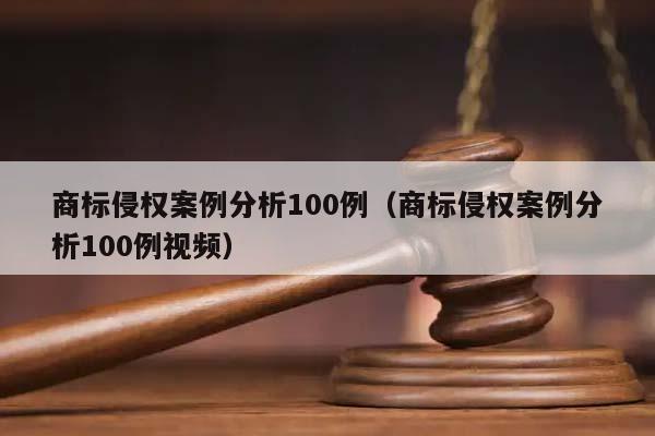 商标侵权案例分析100例（商标侵权案例分析100例视频）