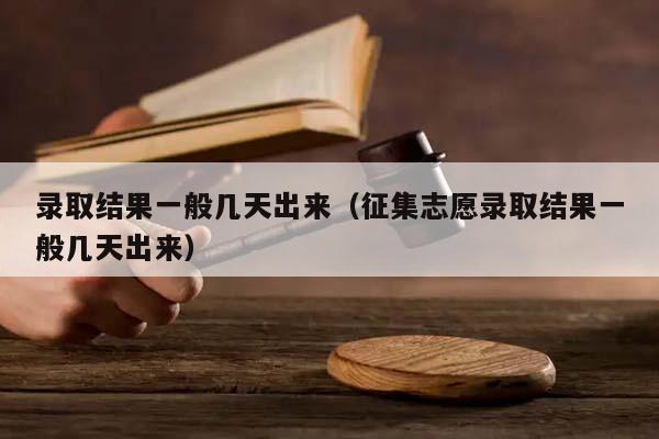 录取结果一般几天出来（征集志愿录取结果一般几天出来）