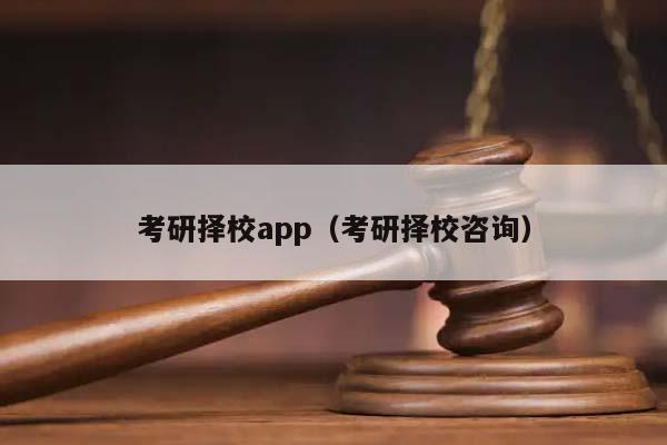 考研择校app（考研择校咨询）