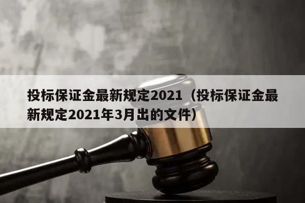 投标保证金最新规定2021（投标保证金最新规定2021年3月出的文件）