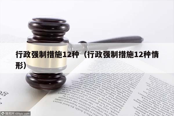 行政强制措施12种（行政强制措施12种情形）