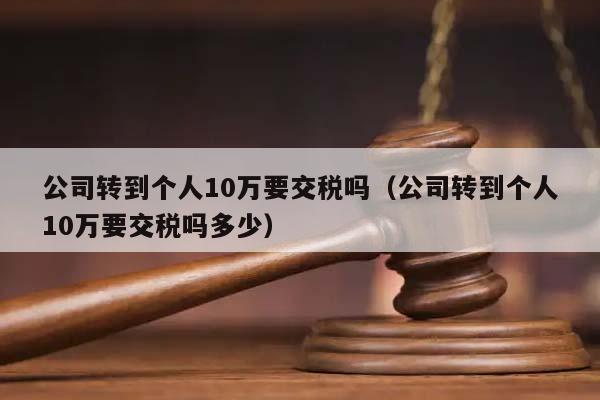 公司转到个人10万要交税吗（公司转到个人10万要交税吗多少）