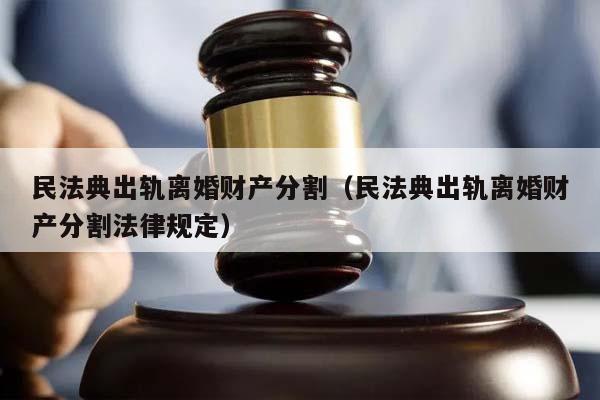 民法典出轨离婚财产分割（民法典出轨离婚财产分割法律规定）