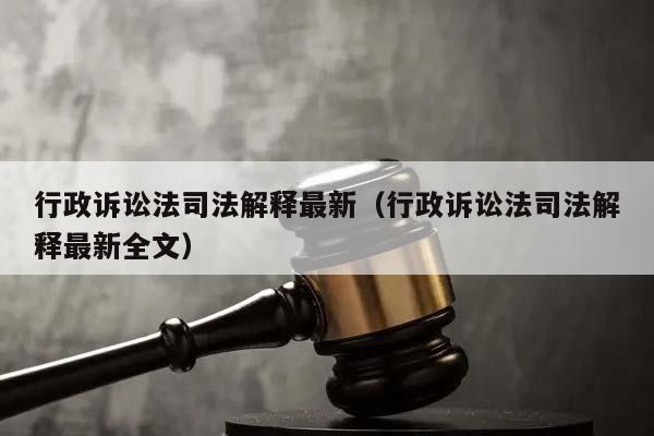 行政诉讼法司法解释最新（行政诉讼法司法解释最新全文）