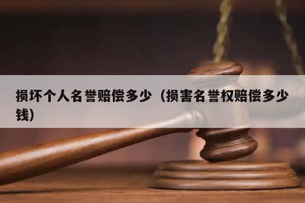 损坏个人名誉赔偿多少（损害名誉权赔偿多少钱）