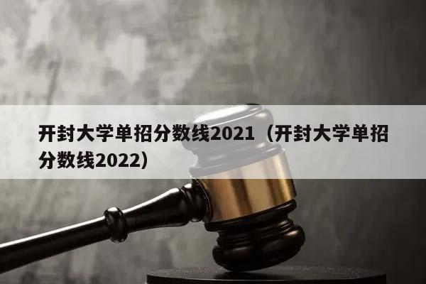 开封大学单招分数线2021（开封大学单招分数线2022）