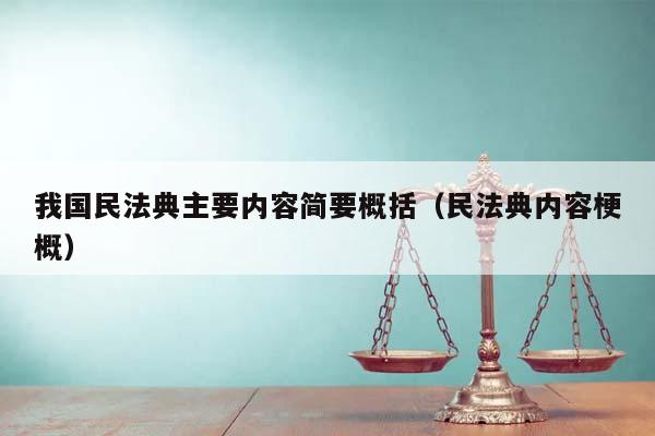 我国民法典主要内容简要概括（民法典内容梗概）