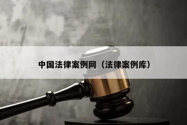 中国法律案例网（法律案例库）