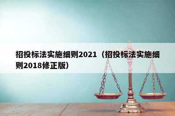 招投标法实施细则2021（招投标法实施细则2018修正版）