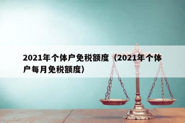 2021年个体户免税额度（2021年个体户每月免税额度）