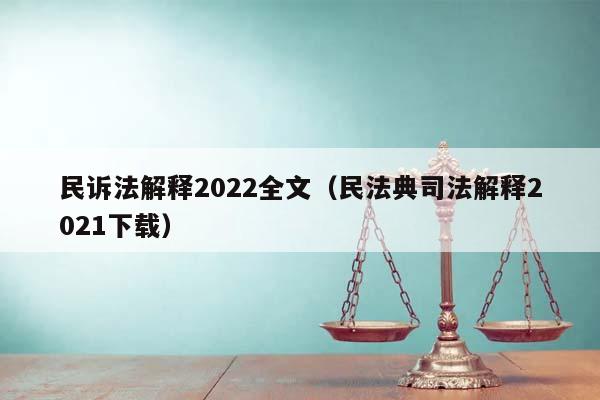 民诉法解释2022全文（民法典司法解释2021下载）