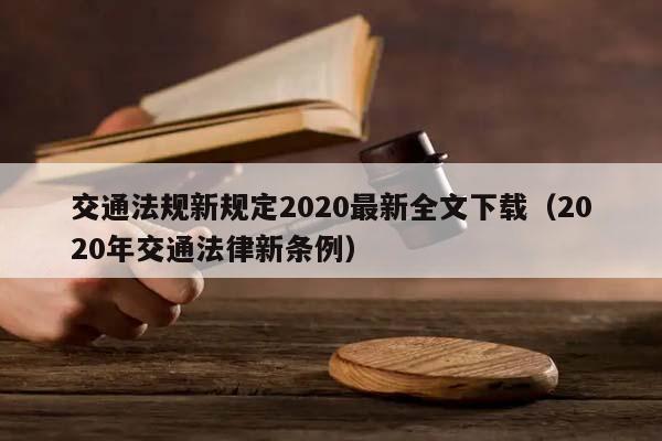 交通法规新规定2020最新全文下载（2020年交通法律新条例）