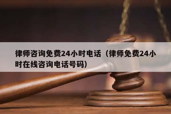 律师咨询免费24小时电话（律师免费24小时在线咨询电话号码）